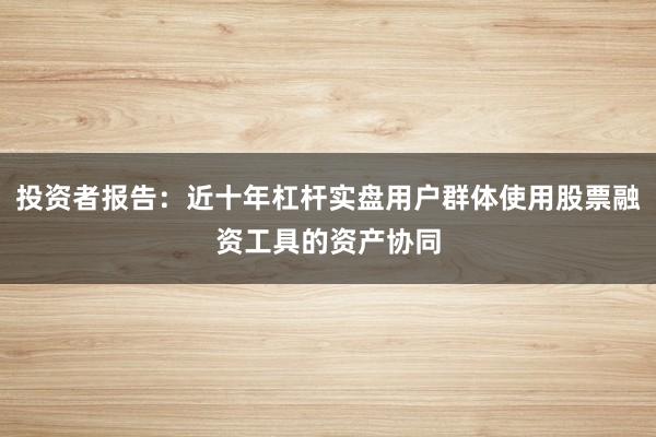 投资者报告：近十年杠杆实盘用户群体使用股票融资工具的资产协同