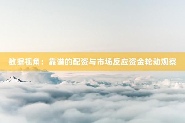 数据视角：靠谱的配资与市场反应资金轮动观察