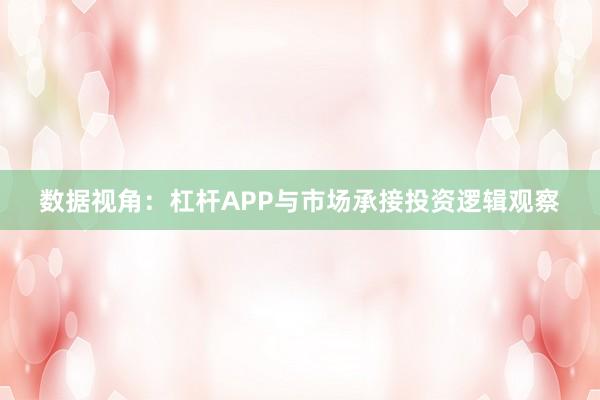 数据视角：杠杆APP与市场承接投资逻辑观察