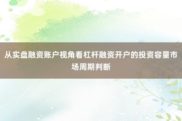 从实盘融资账户视角看杠杆融资开户的投资容量市场周期判断