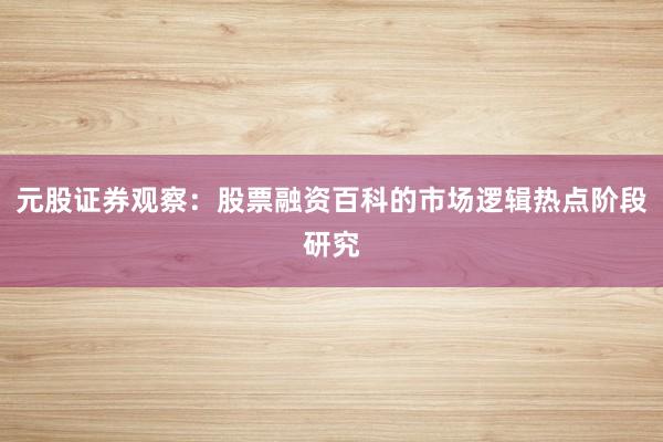 元股证券观察：股票融资百科的市场逻辑热点阶段研究