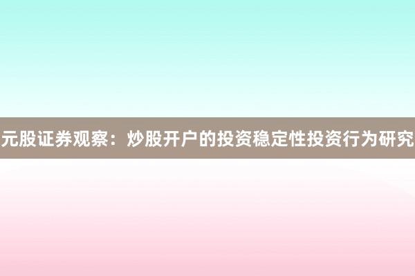 元股证券观察：炒股开户的投资稳定性投资行为研究