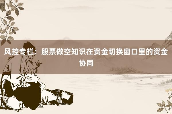 风控专栏：股票做空知识在资金切换窗口里的资金协同