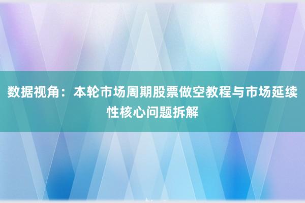 数据视角：本轮市场周期股票做空教程与市场延续性核心问题拆解