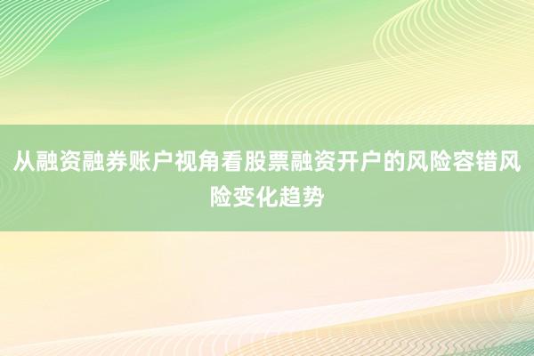 从融资融券账户视角看股票融资开户的风险容错风险变化趋势