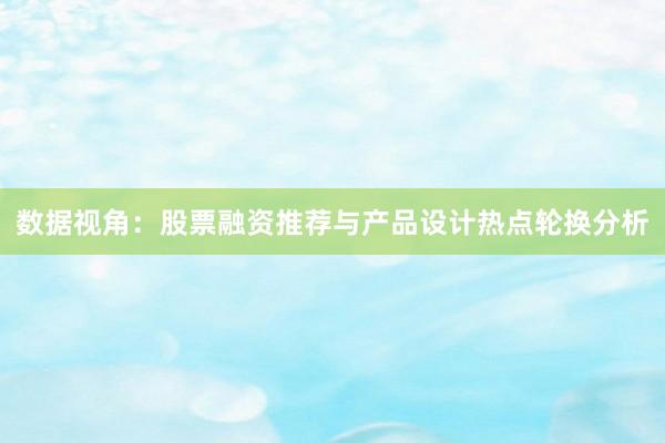 数据视角：股票融资推荐与产品设计热点轮换分析