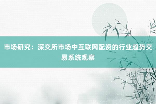 市场研究：深交所市场中互联网配资的行业趋势交易系统观察