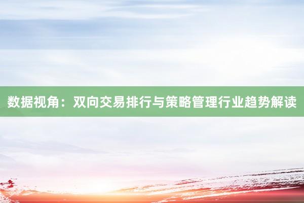 数据视角：双向交易排行与策略管理行业趋势解读