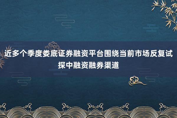 近多个季度娄底证券融资平台围绕当前市场反复试探中融资融券渠道