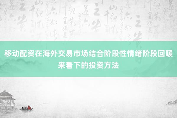 移动配资在海外交易市场结合阶段性情绪阶段回暖来看下的投资方法