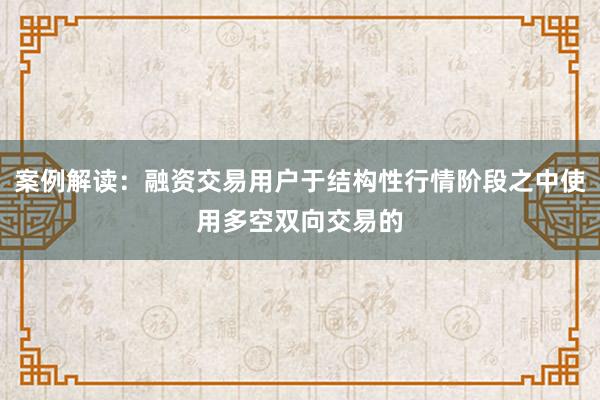 案例解读：融资交易用户于结构性行情阶段之中使用多空双向交易的