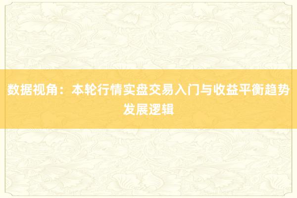 数据视角：本轮行情实盘交易入门与收益平衡趋势发展逻辑