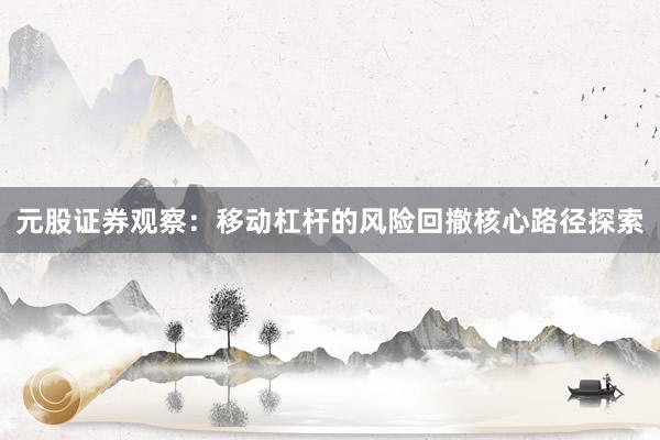 元股证券观察：移动杠杆的风险回撤核心路径探索