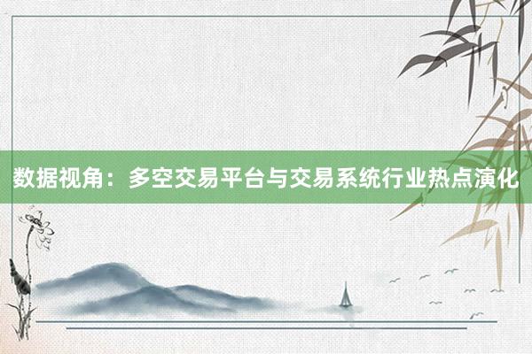 数据视角:多空交易平台与交易系统行业热点演化