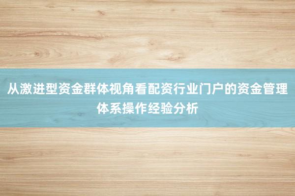 从激进型资金群体视角看配资行业门户的资金管理体系操作经验分析