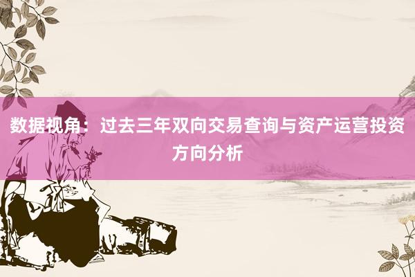 数据视角：过去三年双向交易查询与资产运营投资方向分析