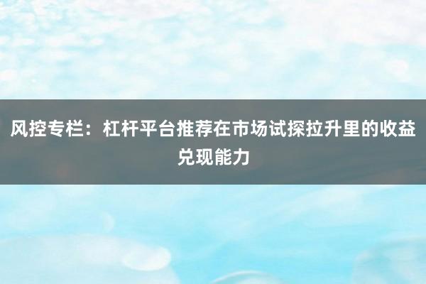 风控专栏：杠杆平台推荐在市场试探拉升里的收益兑现能力