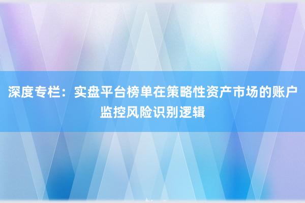 深度专栏：实盘平台榜单在策略性资产市场的账户监控风险识别逻辑