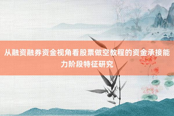 从融资融券资金视角看股票做空教程的资金承接能力阶段特征研究