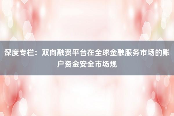 深度专栏：双向融资平台在全球金融服务市场的账户资金安全市场规