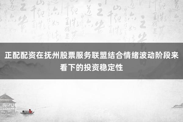 正配配资在抚州股票服务联盟结合情绪波动阶段来看下的投资稳定性