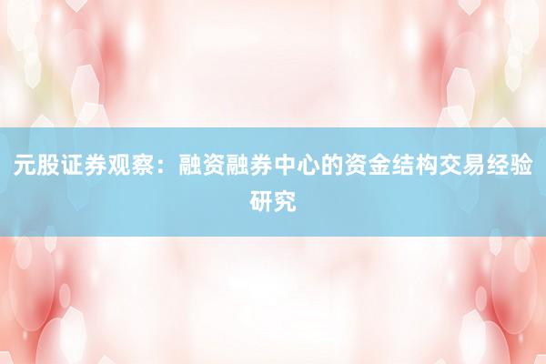 元股证券观察：融资融券中心的资金结构交易经验研究