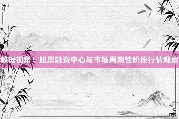 数据视角：股票融资中心与市场周期性阶段行情观察