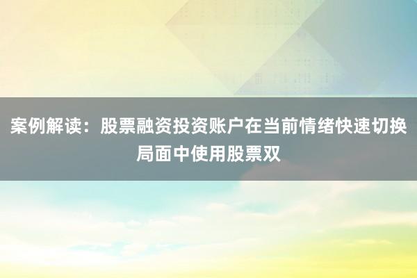 案例解读：股票融资投资账户在当前情绪快速切换局面中使用股票双