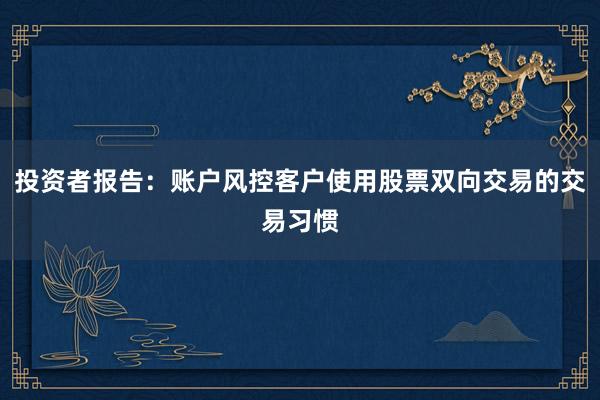 投资者报告：账户风控客户使用股票双向交易的交易习惯