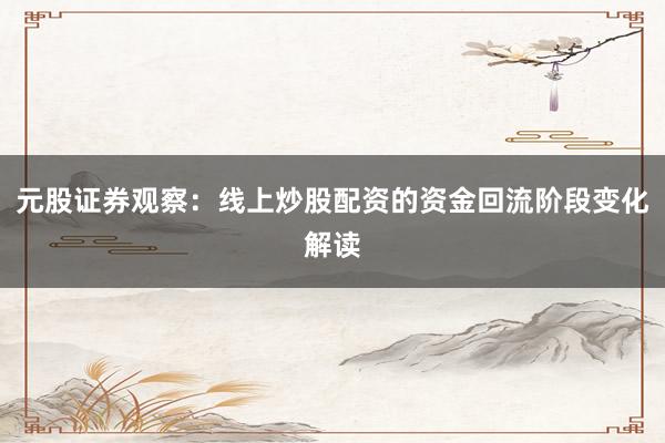 元股证券观察：线上炒股配资的资金回流阶段变化解读