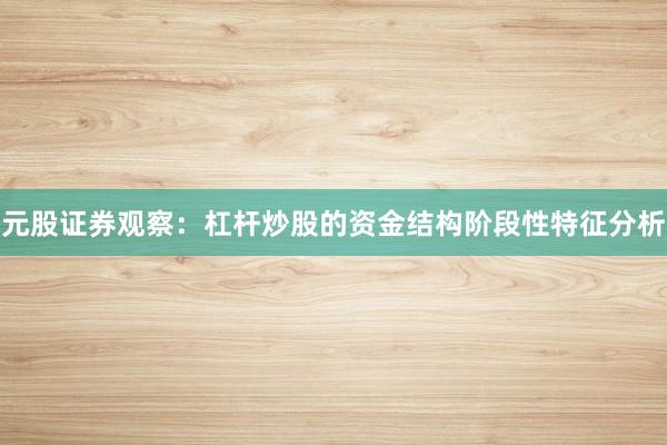 元股证券观察：杠杆炒股的资金结构阶段性特征分析