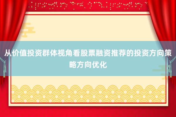 从价值投资群体视角看股票融资推荐的投资方向策略方向优化