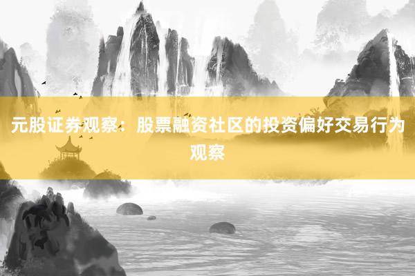 元股证券观察：股票融资社区的投资偏好交易行为观察