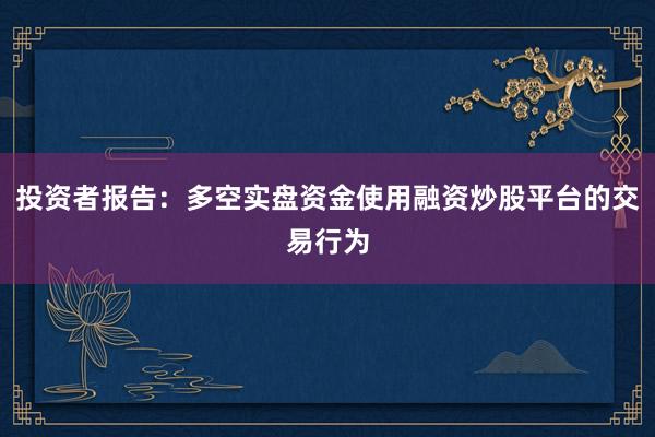 投资者报告：多空实盘资金使用融资炒股平台的交易行为