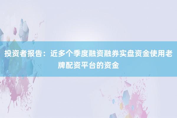 投资者报告:近多个季度融资融券实盘资金使用老牌配资平台的资金
