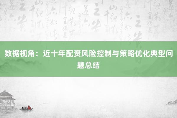 数据视角：近十年配资风险控制与策略优化典型问题总结