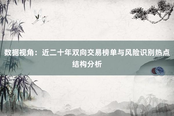 数据视角：近二十年双向交易榜单与风险识别热点结构分析