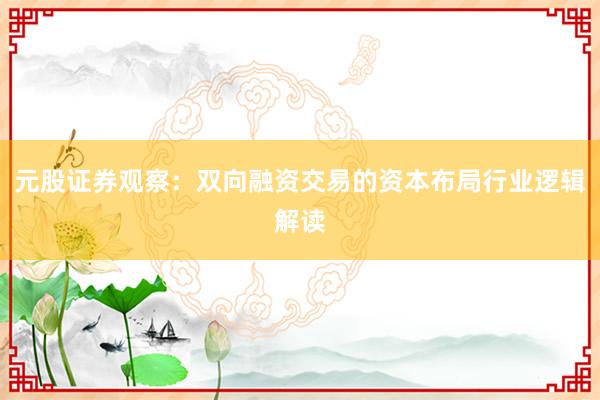 元股证券观察：双向融资交易的资本布局行业逻辑解读
