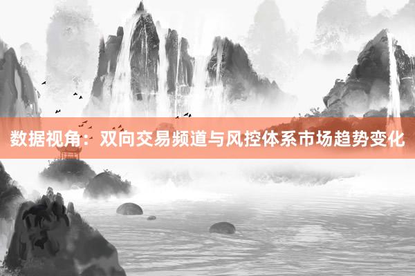 数据视角：双向交易频道与风控体系市场趋势变化
