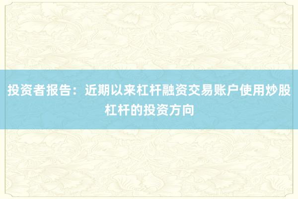 投资者报告：近期以来杠杆融资交易账户使用炒股杠杆的投资方向