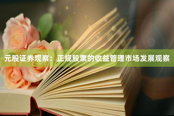 元股证券观察：正规股票的收益管理市场发展观察