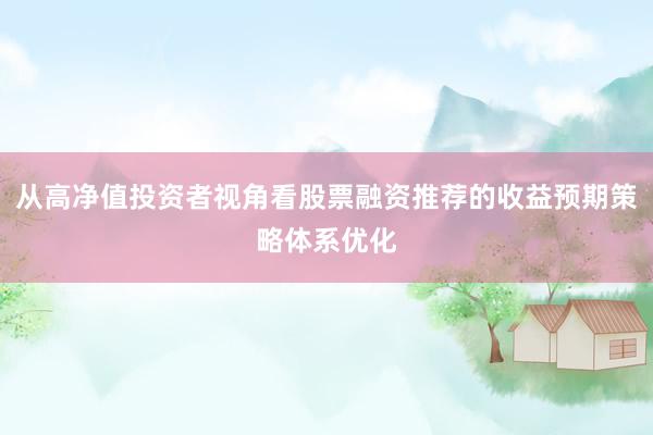 从高净值投资者视角看股票融资推荐的收益预期策略体系优化