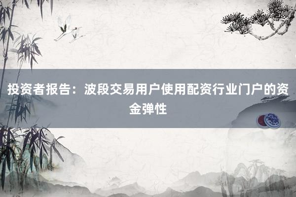 投资者报告：波段交易用户使用配资行业门户的资金弹性