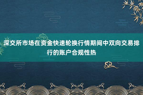 深交所市场在资金快速轮换行情期间中双向交易排行的账户合规性热