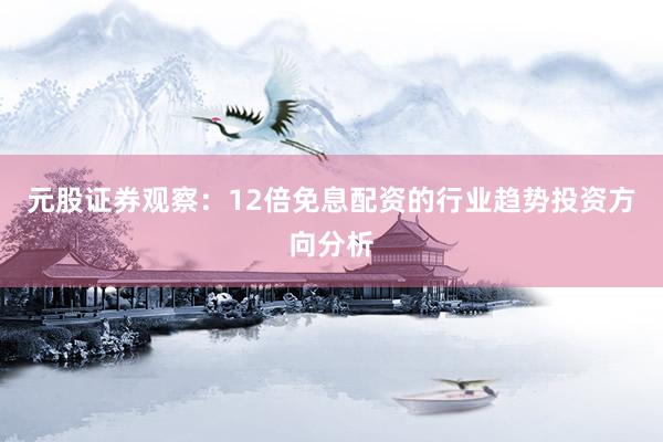 元股证券观察：12倍免息配资的行业趋势投资方向分析