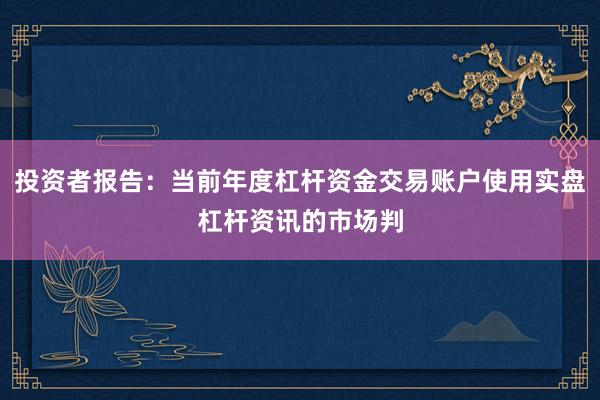 投资者报告：当前年度杠杆资金交易账户使用实盘杠杆资讯的市场判