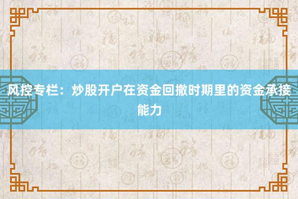 风控专栏：炒股开户在资金回撤时期里的资金承接能力