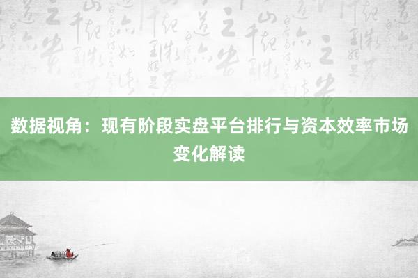 数据视角：现有阶段实盘平台排行与资本效率市场变化解读