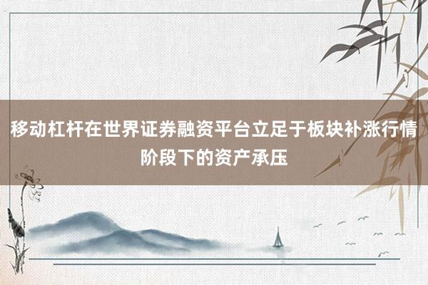 移动杠杆在世界证券融资平台立足于板块补涨行情阶段下的资产承压