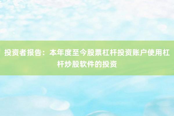 投资者报告：本年度至今股票杠杆投资账户使用杠杆炒股软件的投资